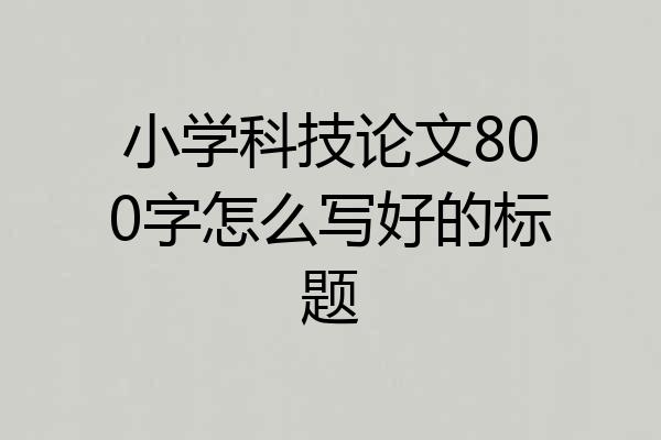 小学科技论文800字怎么写好的标题