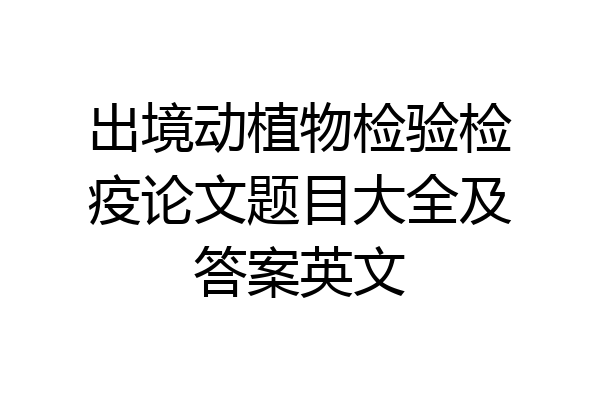 出境动植物检验检疫论文题目大全及答案英文