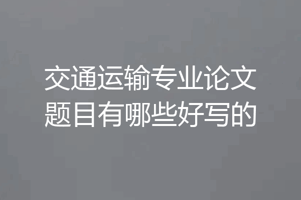 交通运输专业论文题目有哪些好写的