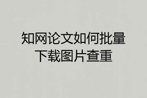知网论文如何批量下载图片查重