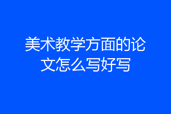 美术教学方面的论文怎么写好写