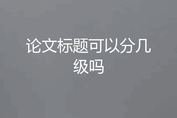 论文标题可以分几级吗