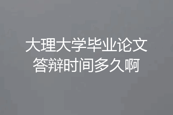 大理大学毕业论文答辩时间多久啊