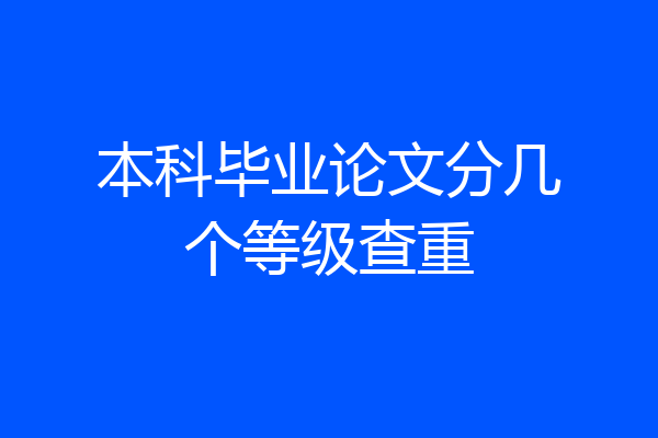 本科毕业论文分几个等级查重