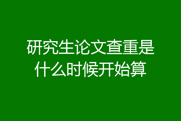 研究生论文查重是什么时候开始算