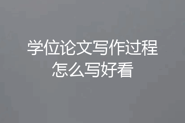 学位论文写作过程怎么写好看