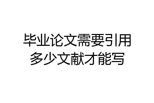 毕业论文需要引用多少文献才能写