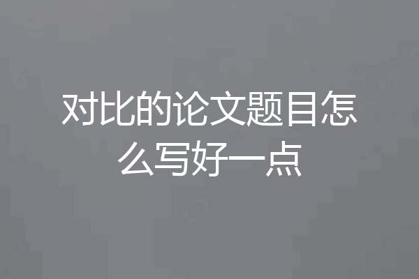 对比的论文题目怎么写好一点