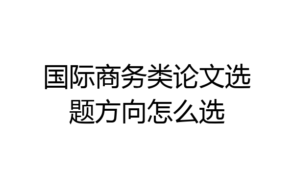 国际商务类论文选题方向怎么选
