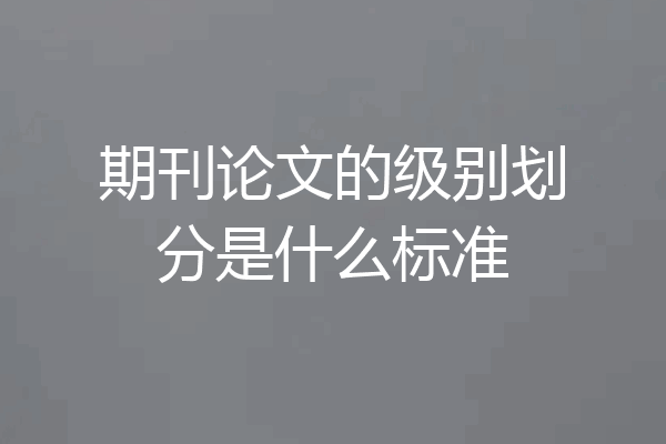 期刊论文的级别划分是什么标准