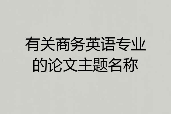 有关商务英语专业的论文主题名称