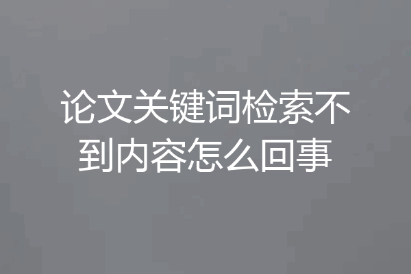 论文关键词检索不到内容怎么回事