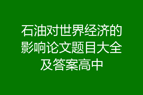 石油对世界经济的影响论文题目大全及答案高中