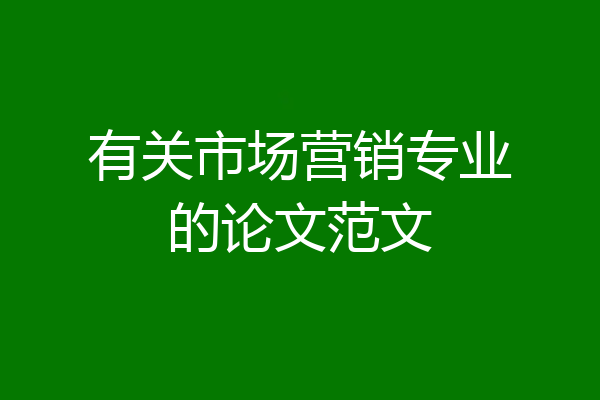 有关市场营销专业的论文范文