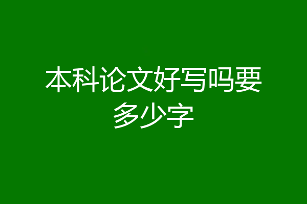 本科论文好写吗要多少字