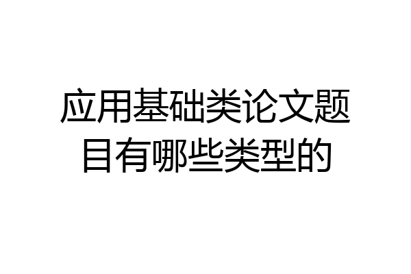 应用基础类论文题目有哪些类型的