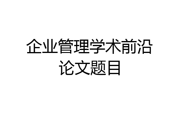 企业管理学术前沿论文题目