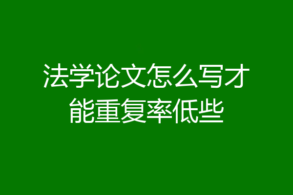 法学论文怎么写才能重复率低些