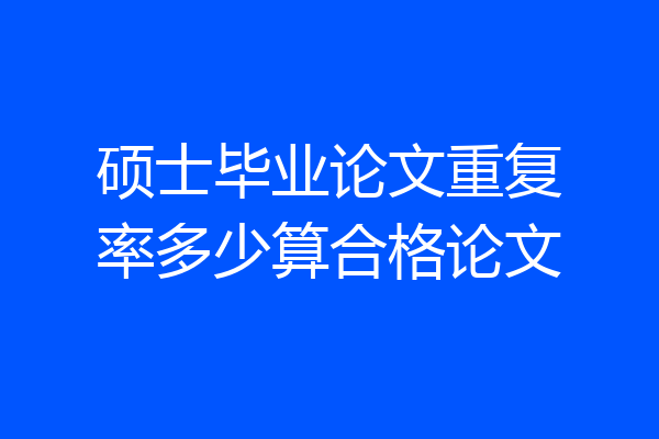 硕士毕业论文重复率多少算合格论文