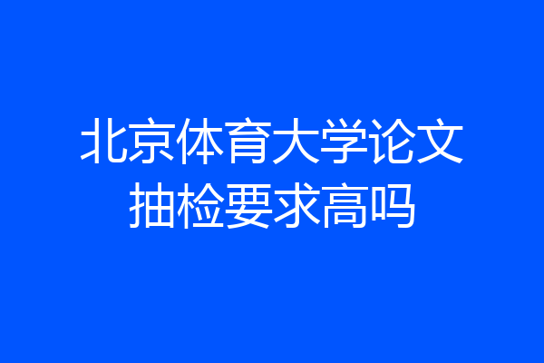 北京体育大学论文抽检要求高吗