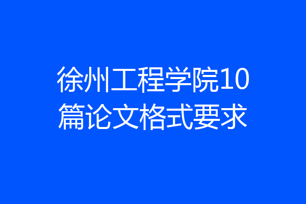 徐州工程学院10篇论文格式要求