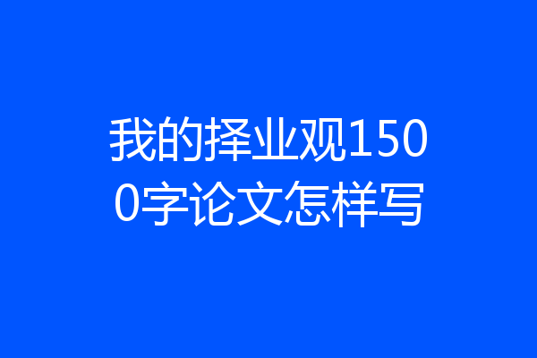我的择业观1500字论文怎样写