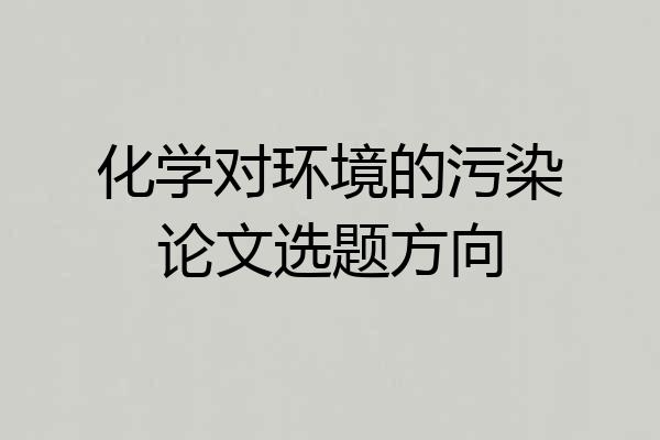 化学对环境的污染论文选题方向
