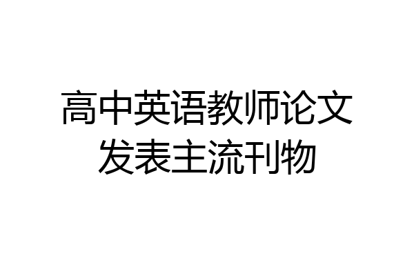 高中英语教师论文发表主流刊物