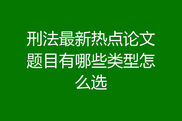 刑法最新热点论文题目有哪些类型怎么选