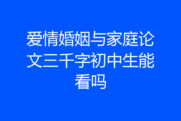 爱情婚姻与家庭论文三千字初中生能看吗