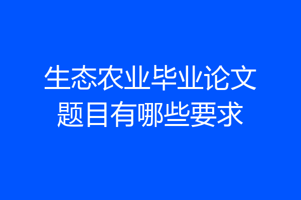 生态农业毕业论文题目有哪些要求