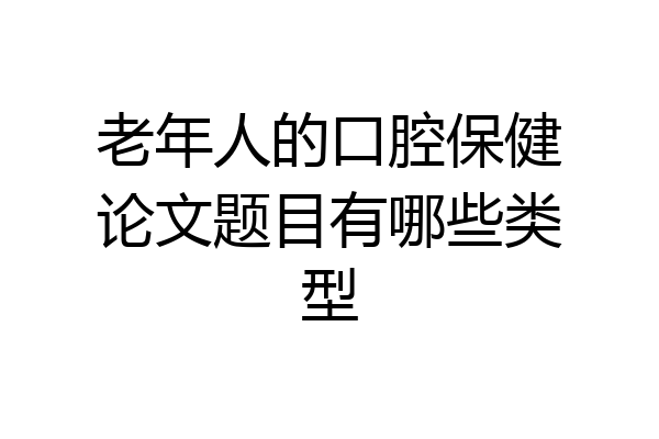 老年人的口腔保健论文题目有哪些类型