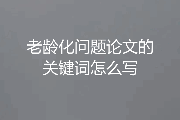老龄化问题论文的关键词怎么写