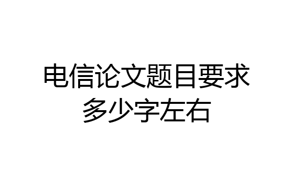 电信论文题目要求多少字左右