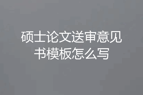 硕士论文送审意见书模板怎么写