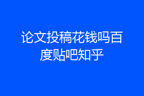 论文投稿花钱吗百度贴吧知乎