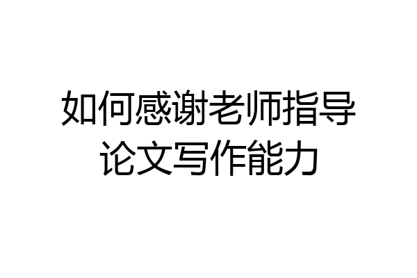如何感谢老师指导论文写作能力