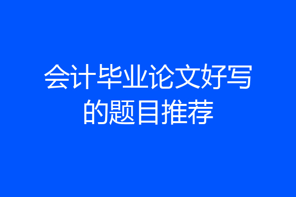 会计毕业论文好写的题目推荐