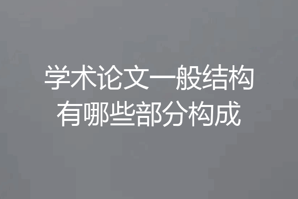 学术论文一般结构有哪些部分构成