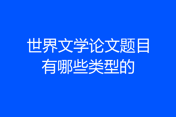 世界文学论文题目有哪些类型的