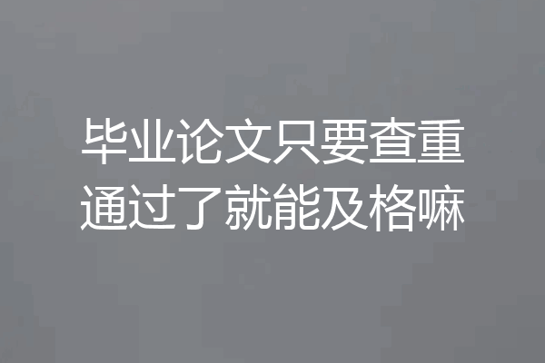 毕业论文只要查重通过了就能及格嘛