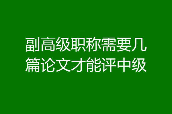 副高级职称需要几篇论文才能评中级