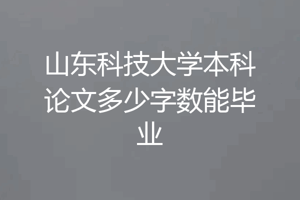 山东科技大学本科论文多少字数能毕业