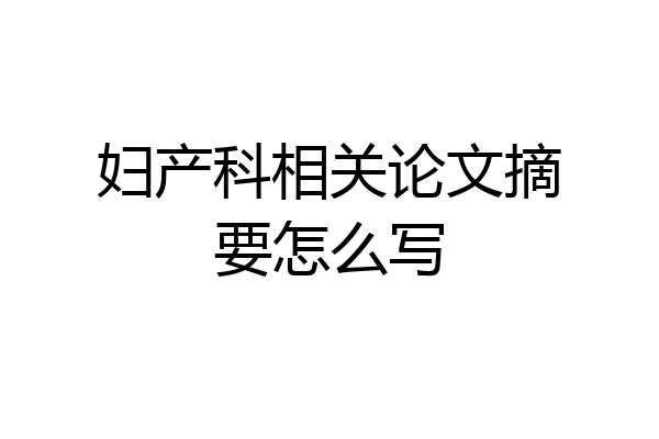 妇产科相关论文摘要怎么写