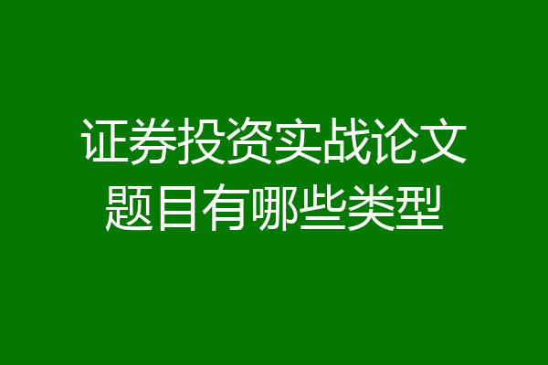 证券投资实战论文题目有哪些类型