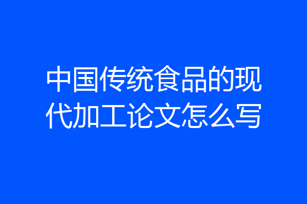 中国传统食品的现代加工论文怎么写
