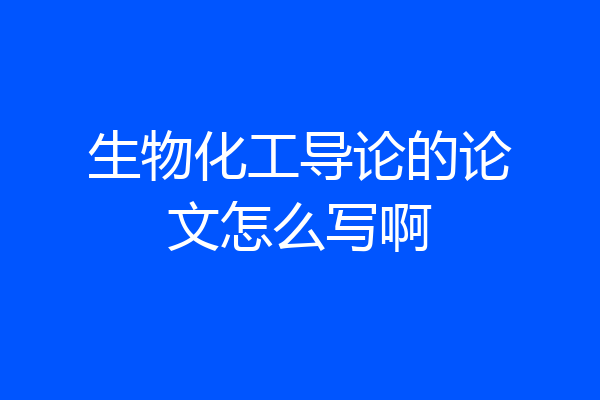 生物化工导论的论文怎么写啊