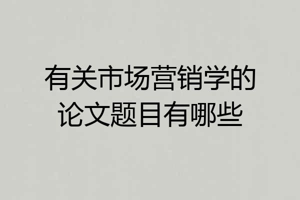 有关市场营销学的论文题目有哪些