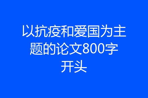 以抗疫和爱国为主题的论文800字开头