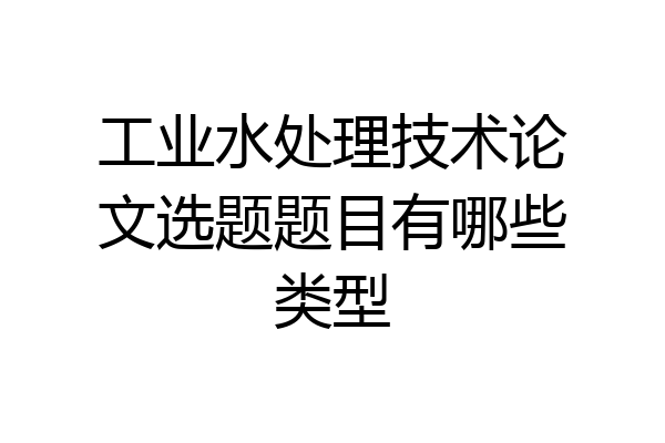 工业水处理技术论文选题题目有哪些类型